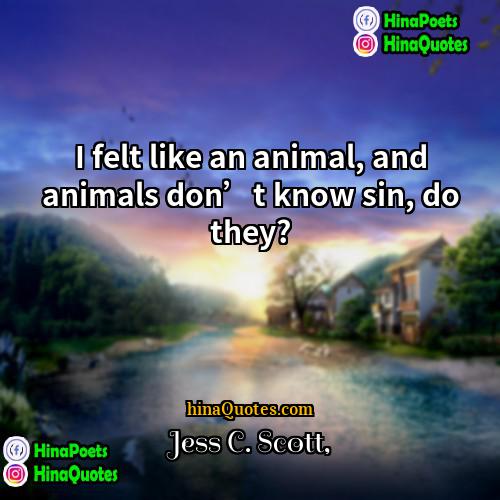 Jess C Scott Quotes | I felt like an animal, and animals